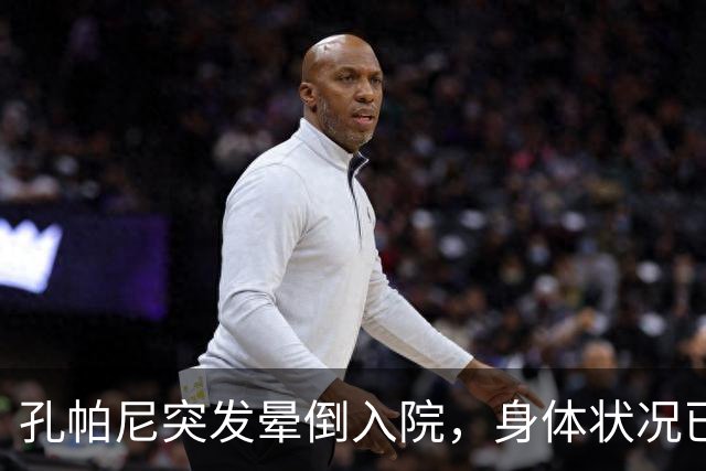 孔帕尼突发晕倒入院，身体状况已恢复稳定
